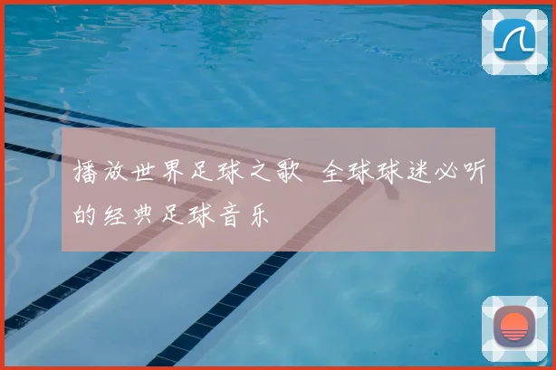播放世界足球之歌 全球球迷必听的经典足球音乐