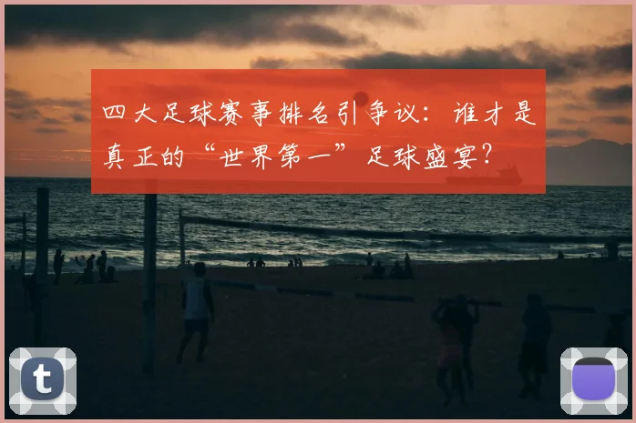 四大足球赛事排名引争议:谁才是真正的“世界第一”足球盛宴?