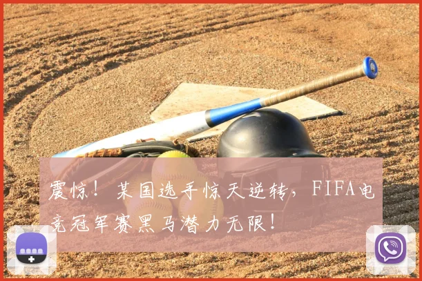 震惊！某国选手惊天逆转，FIFA电竞冠军赛黑马潜力无限！
