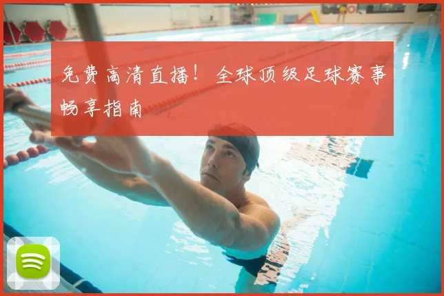 免费高清直播!全球顶级足球赛事畅享指南