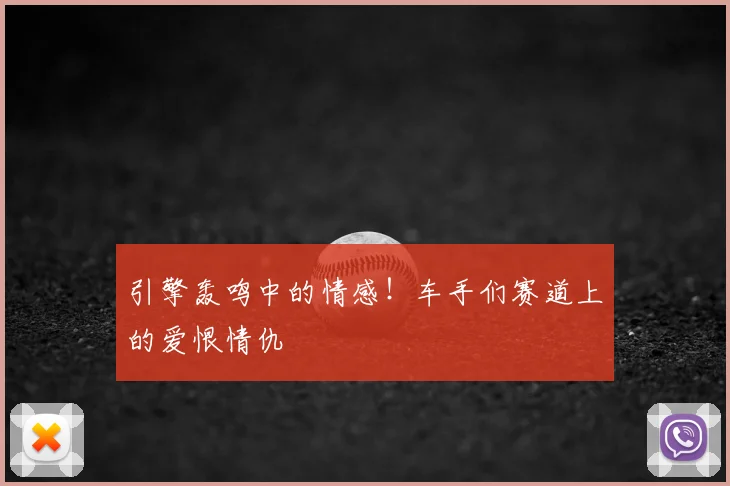引擎轰鸣中的情感!车手们赛道上的爱恨情仇