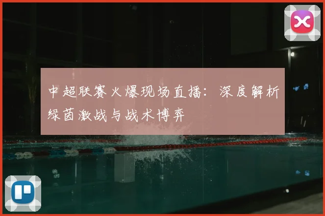 中超联赛火爆现场直播:深度解析绿茵激战与战术博弈
