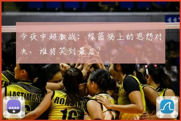 今夜中超激战：绿茵场上的恩怨对决，谁将笑到最后？