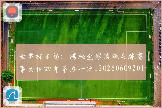 世界杯专访:揭秘全球顶级足球赛事为何四年举办一次_20260609201252