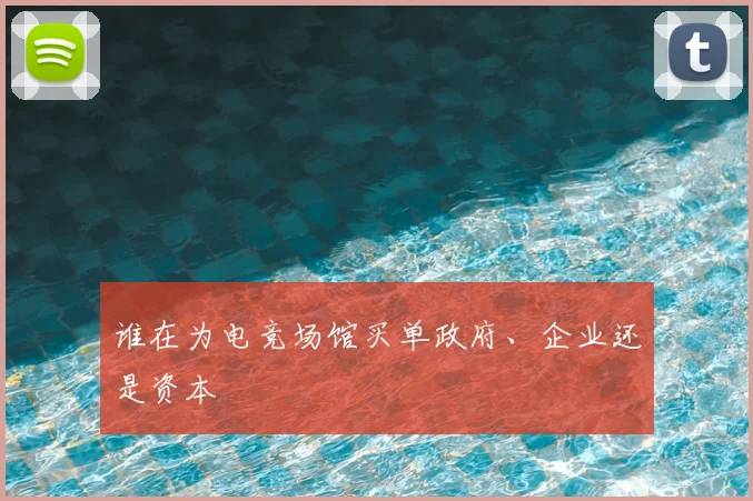 谁在为电竞场馆买单政府、企业还是资本