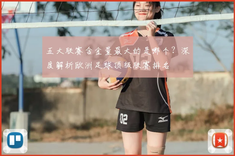 五大联赛含金量最大的是哪个?深度解析欧洲足球顶级联赛排名