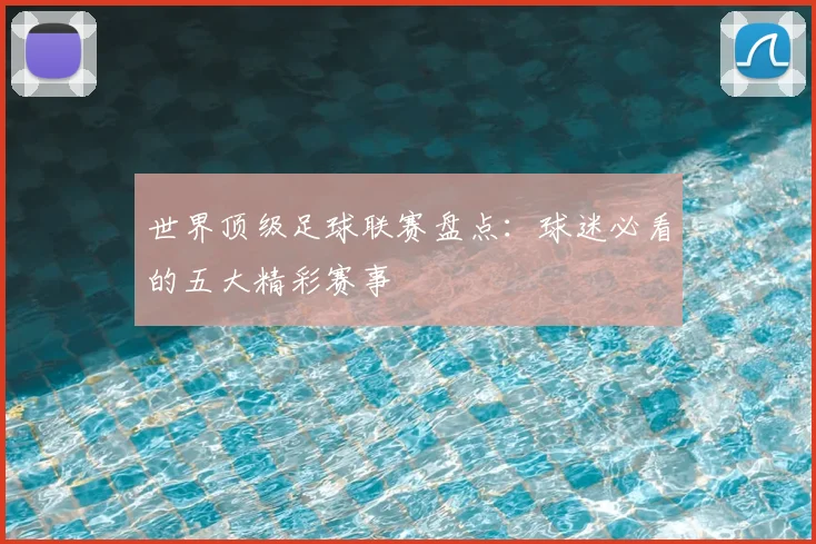 世界顶级足球联赛盘点:球迷必看的五大精彩赛事