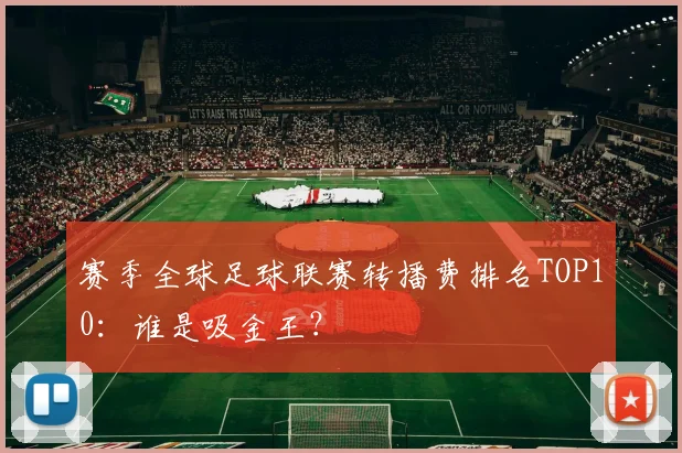 赛季全球足球联赛转播费排名TOP10:谁是吸金王?