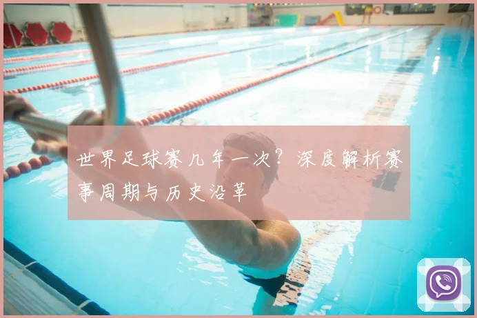 世界足球赛几年一次？深度解析赛事周期与历史沿革