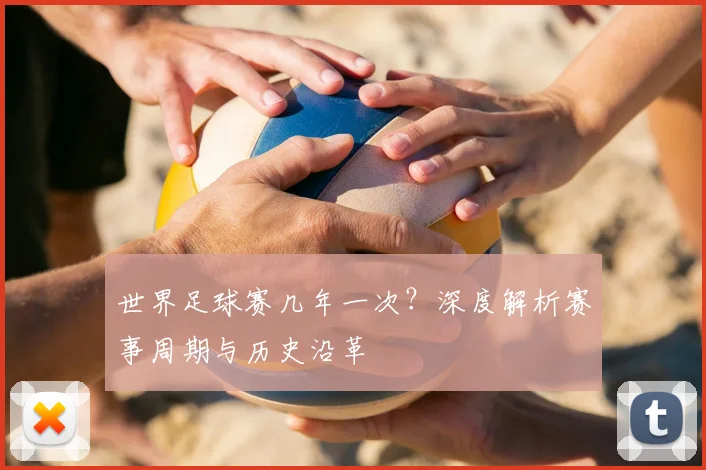 世界足球赛几年一次?深度解析赛事周期与历史沿革