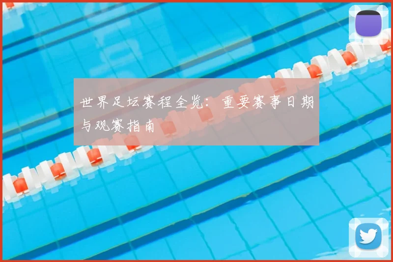 世界足坛赛程全览:重要赛事日期与观赛指南