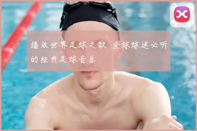 播放世界足球之歌 全球球迷必听的经典足球音乐