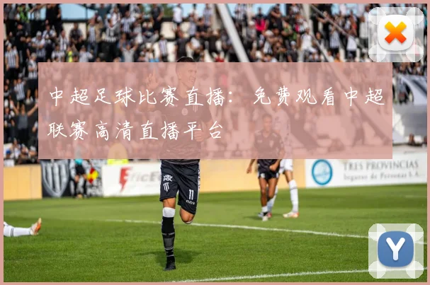 中超足球比赛直播:免费观看中超联赛高清直播平台