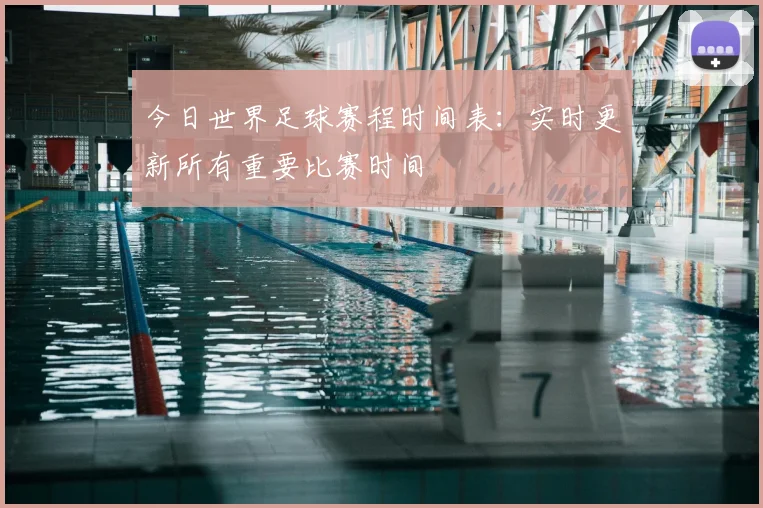 今日世界足球赛程时间表:实时更新所有重要比赛时间