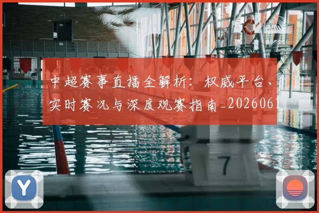 中超赛事直播全解析:权威平台、实时赛况与深度观赛指南_20260611140922