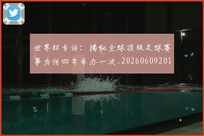 世界杯专访:揭秘全球顶级足球赛事为何四年举办一次_20260609201252