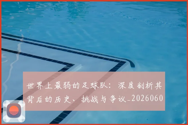 世界上最弱的足球队：深度剖析其背后的历史、挑战与争议_20260609201239