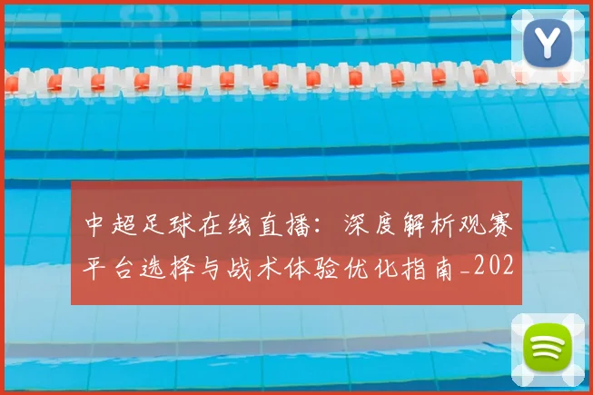 中超足球在线直播：深度解析观赛平台选择与战术体验优化指南_20260611140948